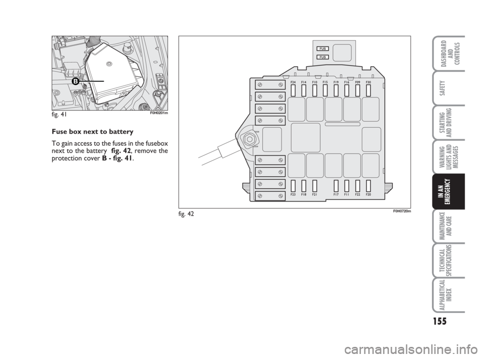 FIAT IDEA 2009 1.G Owners Manual 155
STARTING 
AND DRIVING
MAINTENANCE
AND CARE
TECHNICAL
SPECIFICATIONS
ALPHABETICAL
INDEX
DASHBOARD
AND
CONTROLS
SAFETY
WARNING
LIGHTS AND
MESSAGES
IN AN
EMERGENCY
F0H0720mfig. 42 fig. 41
F0H0201m
Fu