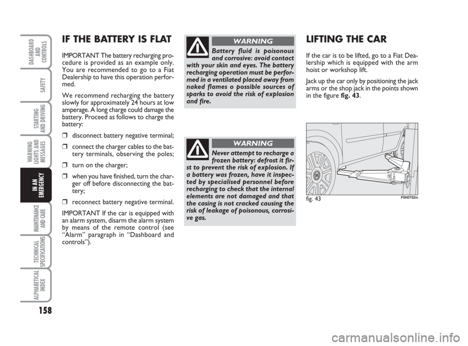 FIAT IDEA 2009 1.G Owners Manual 158
STARTING
AND DRIVING
MAINTENANCE
AND CARE
TECHNICAL
SPECIFICATIONS
ALPHABETICAL
INDEX
DASHBOARD
AND
CONTROLS
SAFETY
WARNING
LIGHTS AND
MESSAGES
IN AN
EMERGENCY
IF THE BATTERY IS FLAT
IMPORTANT Th FIAT IDEA 2009 1.G Owners Manual 158
STARTING
AND DRIVING
MAINTENANCE
AND CARE
TECHNICAL
SPECIFICATIONS
ALPHABETICAL
INDEX
DASHBOARD
AND
CONTROLS
SAFETY
WARNING
LIGHTS AND
MESSAGES
IN AN
EMERGENCY
IF THE BATTERY IS FLAT
IMPORTANT Th