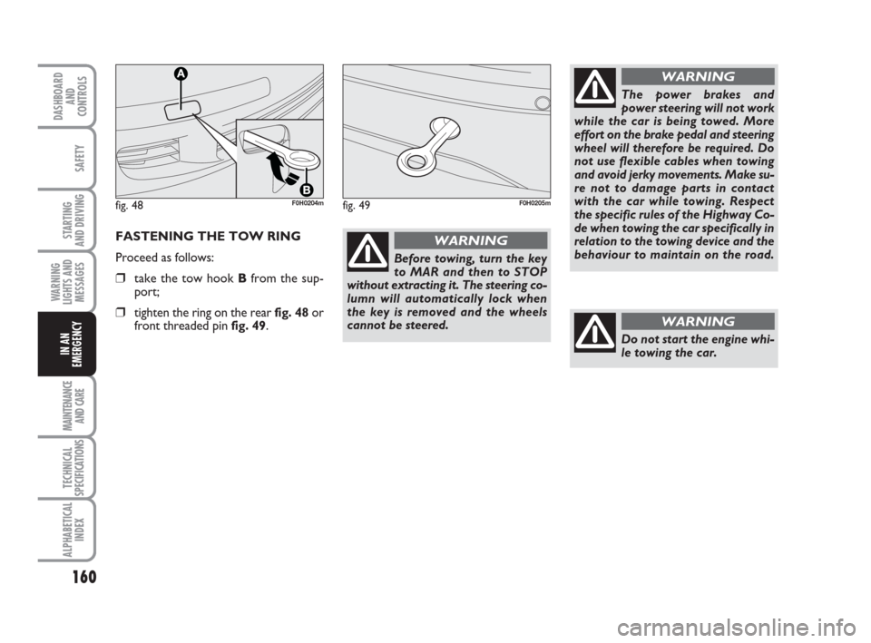 FIAT IDEA 2009 1.G Owners Manual 160
STARTING 
AND DRIVING
MAINTENANCE
AND CARE
TECHNICAL
SPECIFICATIONS
ALPHABETICAL
INDEX
DASHBOARD
AND
CONTROLS
SAFETY
WARNING
LIGHTS AND
MESSAGES
IN AN
EMERGENCY
FASTENING THE TOW RING
Proceed as f