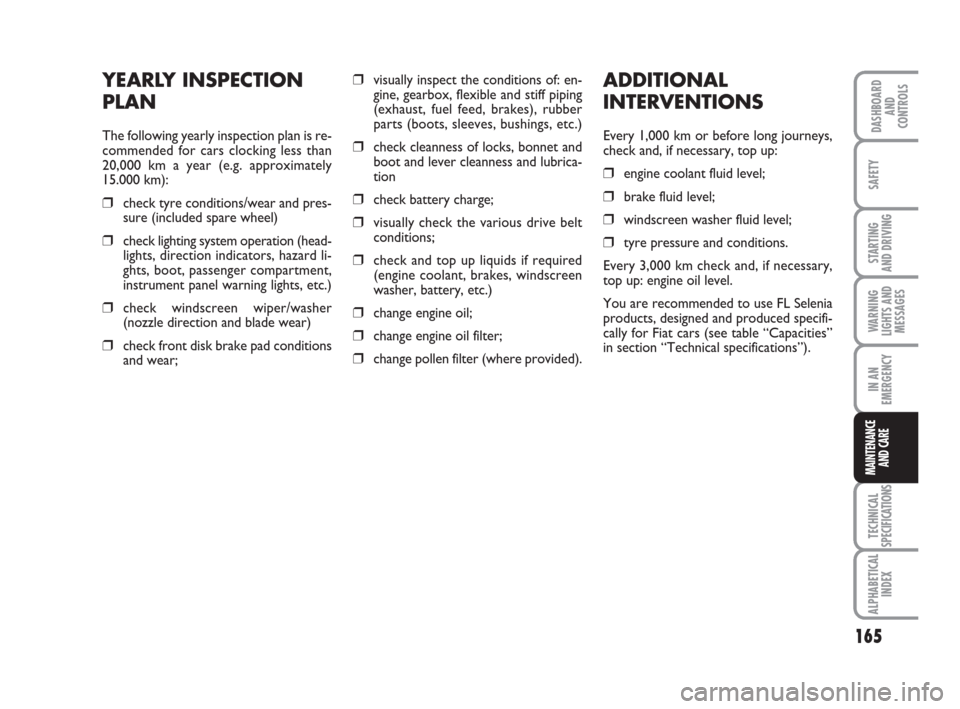 FIAT IDEA 2009 1.G Owners Manual 165
STARTING 
AND DRIVING
IN AN
EMERGENCY
TECHNICAL
SPECIFICATIONS
ALPHABETICAL
INDEX
DASHBOARD
AND
CONTROLS
SAFETY
WARNING
LIGHTS AND
MESSAGES
MAINTENANCE
AND CARE
YEARLY INSPECTION
PLAN
The followin