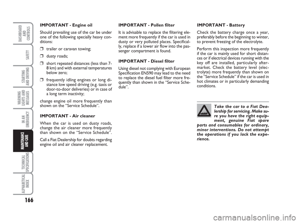 FIAT IDEA 2009 1.G Owners Manual 166
STARTING 
AND DRIVING
IN AN
EMERGENCY
TECHNICAL
SPECIFICATIONS
ALPHABETICAL
INDEX
DASHBOARD
AND
CONTROLS
SAFETY
WARNING
LIGHTS AND
MESSAGES
MAINTENANCE
AND CARE
IMPORTANT - Engine oil
Should preva