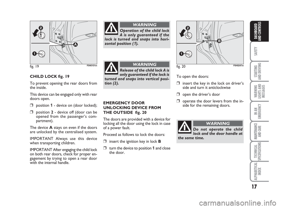 FIAT IDEA 2009 1.G Owners Manual 17
SAFETY
STARTING 
AND DRIVING
WARNING
LIGHTS AND
MESSAGES
IN AN
EMERGENCY
MAINTENANCE
AND CARE
TECHNICAL
SPECIFICATIONS
ALPHABETICAL
INDEX
DASHBOARD
AND CONTROLS
CHILD LOCK fig. 19
To prevent openin