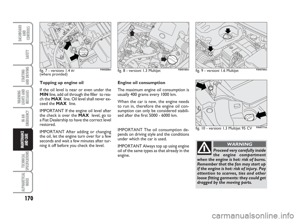 FIAT IDEA 2009 1.G Owners Manual 170
STARTING
AND DRIVING
IN AN
EMERGENCY
TECHNICAL
SPECIFICATIONS
ALPHABETICAL
INDEX
DASHBOARD
AND
CONTROLS
SAFETY
WARNING
LIGHTS AND
MESSAGES
MAINTENANCE
AND CAREProceed very carefully inside
the en FIAT IDEA 2009 1.G Owners Manual 170
STARTING
AND DRIVING
IN AN
EMERGENCY
TECHNICAL
SPECIFICATIONS
ALPHABETICAL
INDEX
DASHBOARD
AND
CONTROLS
SAFETY
WARNING
LIGHTS AND
MESSAGES
MAINTENANCE
AND CAREProceed very carefully inside
the en