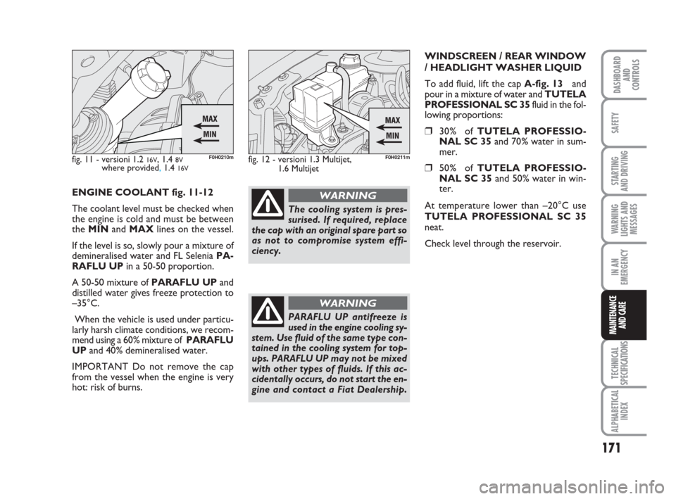 FIAT IDEA 2009 1.G Owners Manual 171
STARTING 
AND DRIVING
IN AN
EMERGENCY
TECHNICAL
SPECIFICATIONS
ALPHABETICAL
INDEX
DASHBOARD
AND
CONTROLS
SAFETY
WARNING
LIGHTS AND
MESSAGES
MAINTENANCE
AND CARE
ENGINE COOLANT fig. 11-12
The coola