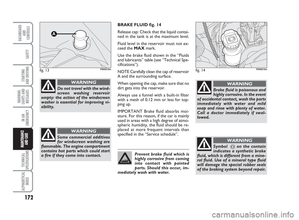 FIAT IDEA 2009 1.G Owners Manual 172
STARTING
AND DRIVING
IN AN
EMERGENCY
TECHNICAL
SPECIFICATIONS
ALPHABETICAL
INDEX
DASHBOARD
AND
CONTROLS
SAFETY
WARNING
LIGHTS AND
MESSAGES
MAINTENANCE
AND CARE
BRAKE FLUID fig. 14
Release cap: Ch FIAT IDEA 2009 1.G Owners Manual 172
STARTING
AND DRIVING
IN AN
EMERGENCY
TECHNICAL
SPECIFICATIONS
ALPHABETICAL
INDEX
DASHBOARD
AND
CONTROLS
SAFETY
WARNING
LIGHTS AND
MESSAGES
MAINTENANCE
AND CARE
BRAKE FLUID fig. 14
Release cap: Ch