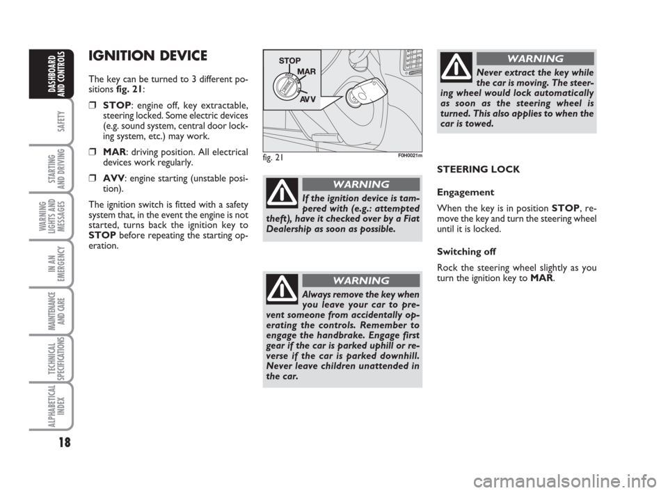 FIAT IDEA 2009 1.G User Guide 18
SAFETY
STARTING 
AND DRIVING
WARNING
LIGHTS AND
MESSAGES
IN AN
EMERGENCY
MAINTENANCE
AND CARE
TECHNICAL
SPECIFICATIONS
ALPHABETICAL
INDEX
DASHBOARD
AND CONTROLS
IGNITION DEVICE
The key can be turne