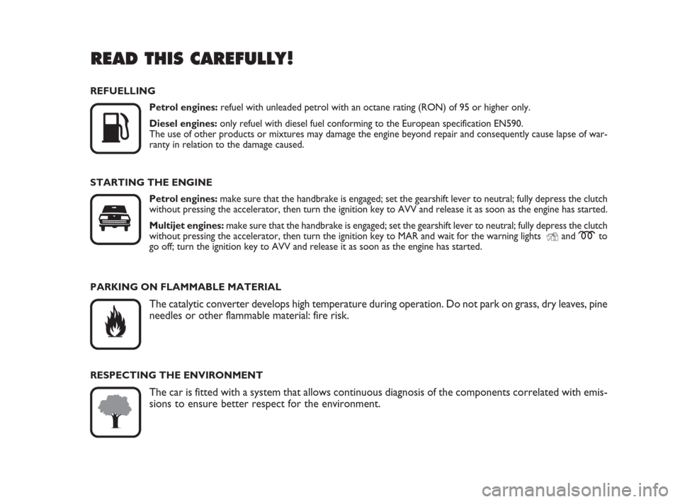 FIAT IDEA 2009 1.G Owners Manual READ THIS CAREFULLY!

K
REFUELLING
Petrol engines:refuel with unleaded petrol with an octane rating (RON) of 95 or higher only.
Diesel engines:only refuel with diesel fuel conforming to the European 