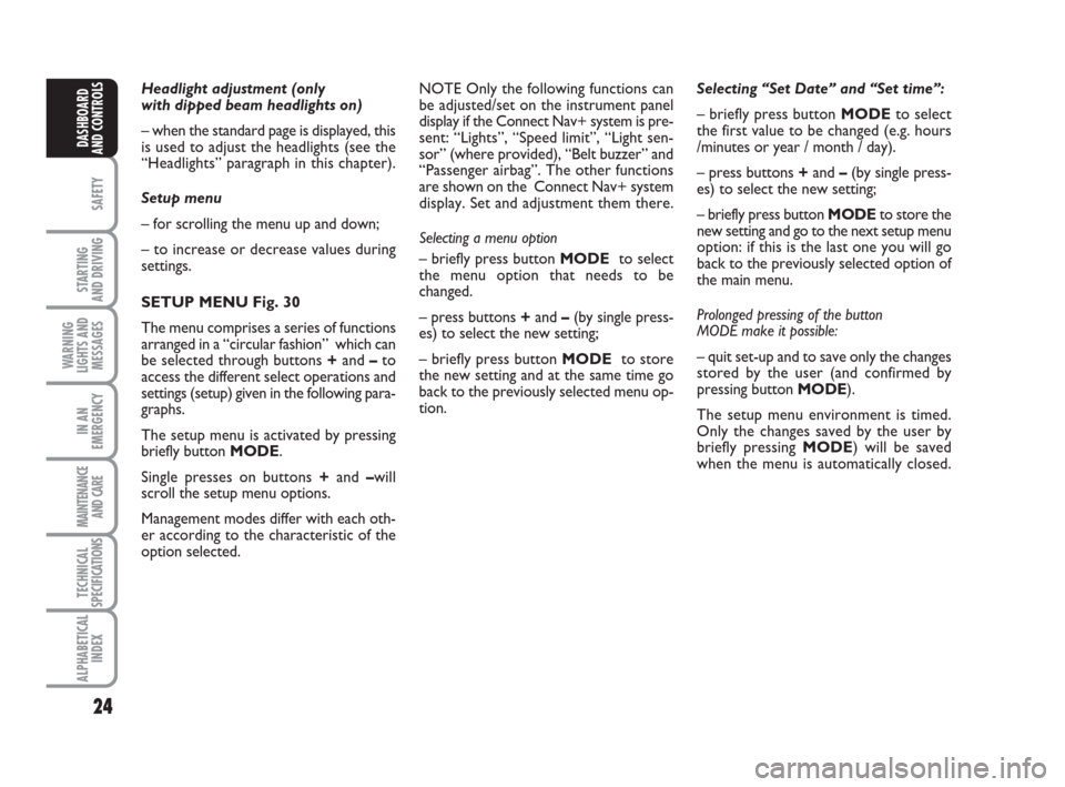FIAT IDEA 2009 1.G Owners Manual 24
SAFETY
STARTING 
AND DRIVING
WARNING
LIGHTS AND
MESSAGES
IN AN
EMERGENCY
MAINTENANCE
AND CARE
TECHNICAL
SPECIFICATIONS
ALPHABETICAL
INDEX
DASHBOARD
AND CONTROLS
Headlight adjustment (only 
with dip