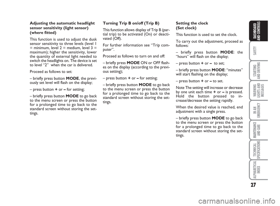 FIAT IDEA 2009 1.G Owners Manual 27
SAFETY
STARTING 
AND DRIVING
WARNING
LIGHTS AND
MESSAGES
IN AN
EMERGENCY
MAINTENANCE
AND CARE
TECHNICAL
SPECIFICATIONS
ALPHABETICAL
INDEX
DASHBOARD
AND CONTROLS
Adjusting the automatic headlight
se