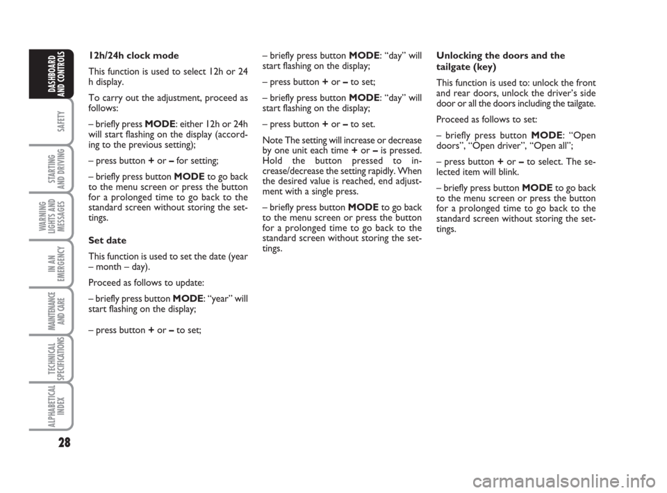 FIAT IDEA 2009 1.G Owners Manual 28
SAFETY
STARTING 
AND DRIVING
WARNING
LIGHTS AND
MESSAGES
IN AN
EMERGENCY
MAINTENANCE
AND CARE
TECHNICAL
SPECIFICATIONS
ALPHABETICAL
INDEX
DASHBOARD
AND CONTROLS
Unlocking the doors and the
tailgate