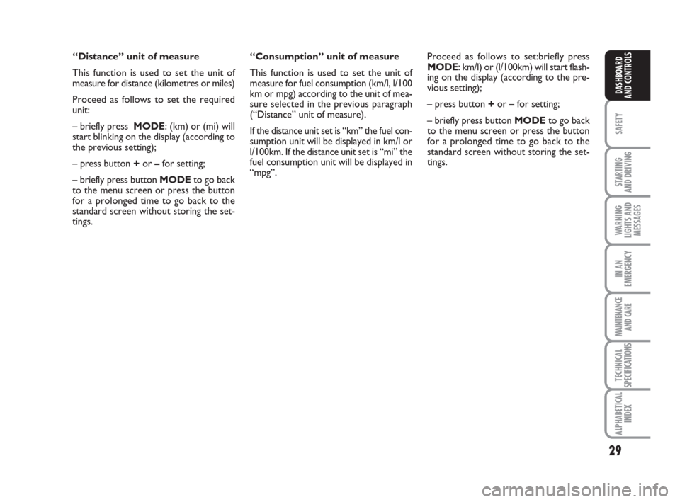 FIAT IDEA 2009 1.G Owners Manual 29
SAFETY
STARTING 
AND DRIVING
WARNING
LIGHTS AND
MESSAGES
IN AN
EMERGENCY
MAINTENANCE
AND CARE
TECHNICAL
SPECIFICATIONS
ALPHABETICAL
INDEX
DASHBOARD
AND CONTROLS
“Distance” unit of measure 
This