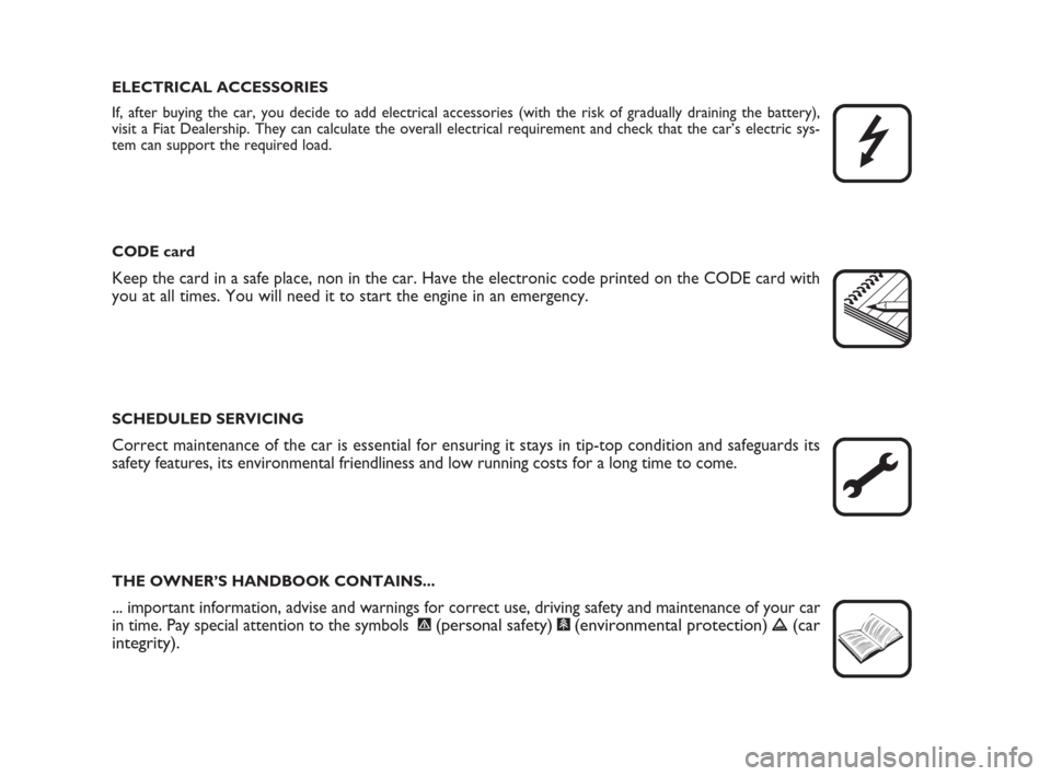 FIAT IDEA 2009 1.G Owners Manual ELECTRICAL ACCESSORIES
If, after buying the car, you decide to add electrical accessories (with the risk of gradually draining the battery),
visit a Fiat Dealership. They can calculate the overall ele