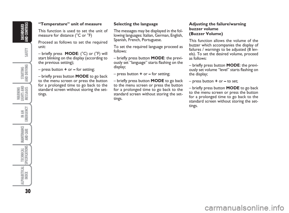 FIAT IDEA 2009 1.G Owners Guide 30
SAFETY
STARTING 
AND DRIVING
WARNING
LIGHTS AND
MESSAGES
IN AN
EMERGENCY
MAINTENANCE
AND CARE
TECHNICAL
SPECIFICATIONS
ALPHABETICAL
INDEX
DASHBOARD
AND CONTROLS
Adjusting the failure/warning
buzzer