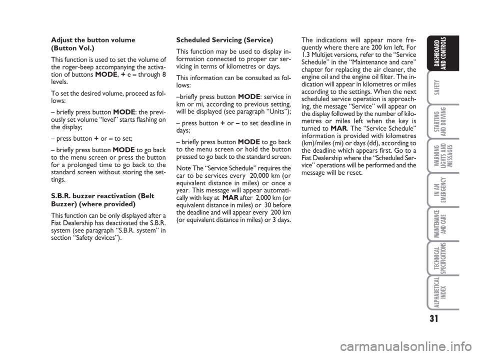 FIAT IDEA 2009 1.G Owners Manual 31
SAFETY
STARTING 
AND DRIVING
WARNING
LIGHTS AND
MESSAGES
IN AN
EMERGENCY
MAINTENANCE
AND CARE
TECHNICAL
SPECIFICATIONS
ALPHABETICAL
INDEX
DASHBOARD
AND CONTROLS
Adjust the button volume 
(Button Vo