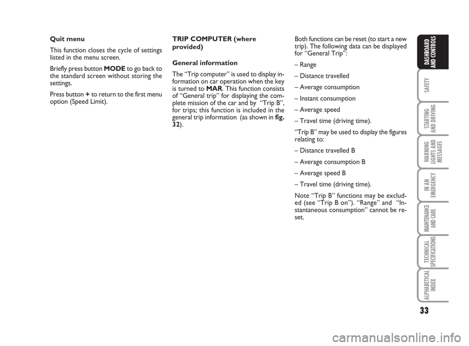 FIAT IDEA 2009 1.G Owners Guide 33
SAFETY
STARTING 
AND DRIVING
WARNING
LIGHTS AND
MESSAGES
IN AN
EMERGENCY
MAINTENANCE
AND CARE
TECHNICAL
SPECIFICATIONS
ALPHABETICAL
INDEX
DASHBOARD
AND CONTROLS
Quit menu
This function closes the c