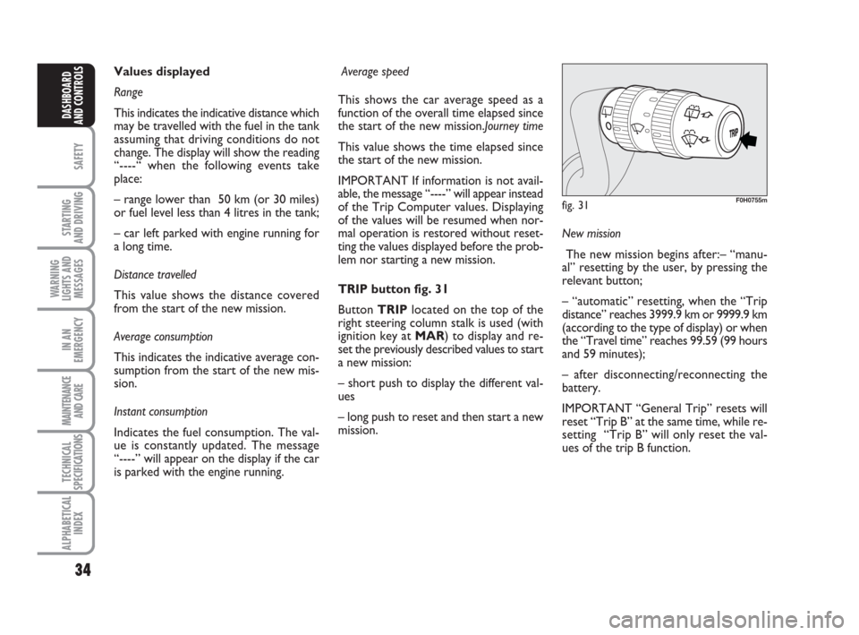 FIAT IDEA 2009 1.G Owners Guide 34
SAFETY
STARTING 
AND DRIVING
WARNING
LIGHTS AND
MESSAGES
IN AN
EMERGENCY
MAINTENANCE
AND CARE
TECHNICAL
SPECIFICATIONS
ALPHABETICAL
INDEX
DASHBOARD
AND CONTROLS
New mission
The new mission begins a