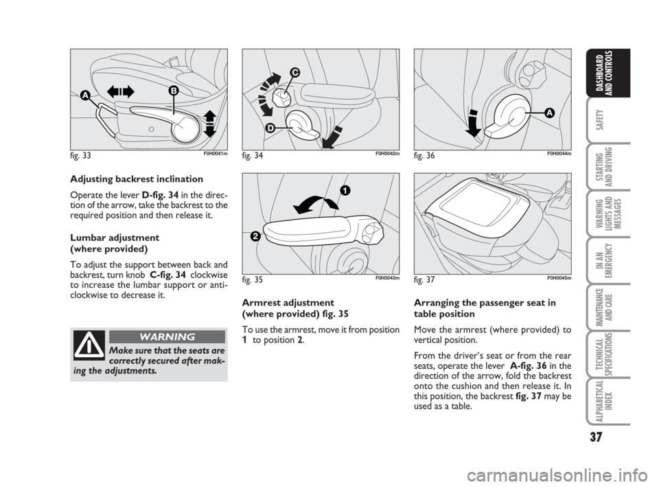 FIAT IDEA 2009 1.G Owners Guide 37
SAFETY
STARTING 
AND DRIVING
WARNING
LIGHTS AND
MESSAGES
IN AN
EMERGENCY
MAINTENANCE
AND CARE
TECHNICAL
SPECIFICATIONS
ALPHABETICAL
INDEX
DASHBOARD
AND CONTROLS
fig. 33F0H0041mfig. 34F0H0042m
Adjus