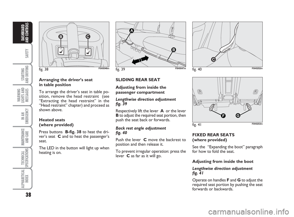FIAT IDEA 2009 1.G Owners Manual 38
SAFETY
STARTING 
AND DRIVING
WARNING
LIGHTS AND
MESSAGES
IN AN
EMERGENCY
MAINTENANCE
AND CARE
TECHNICAL
SPECIFICATIONS
ALPHABETICAL
INDEX
DASHBOARD
AND CONTROLS
fig. 38F0H0046m
Arranging the driver