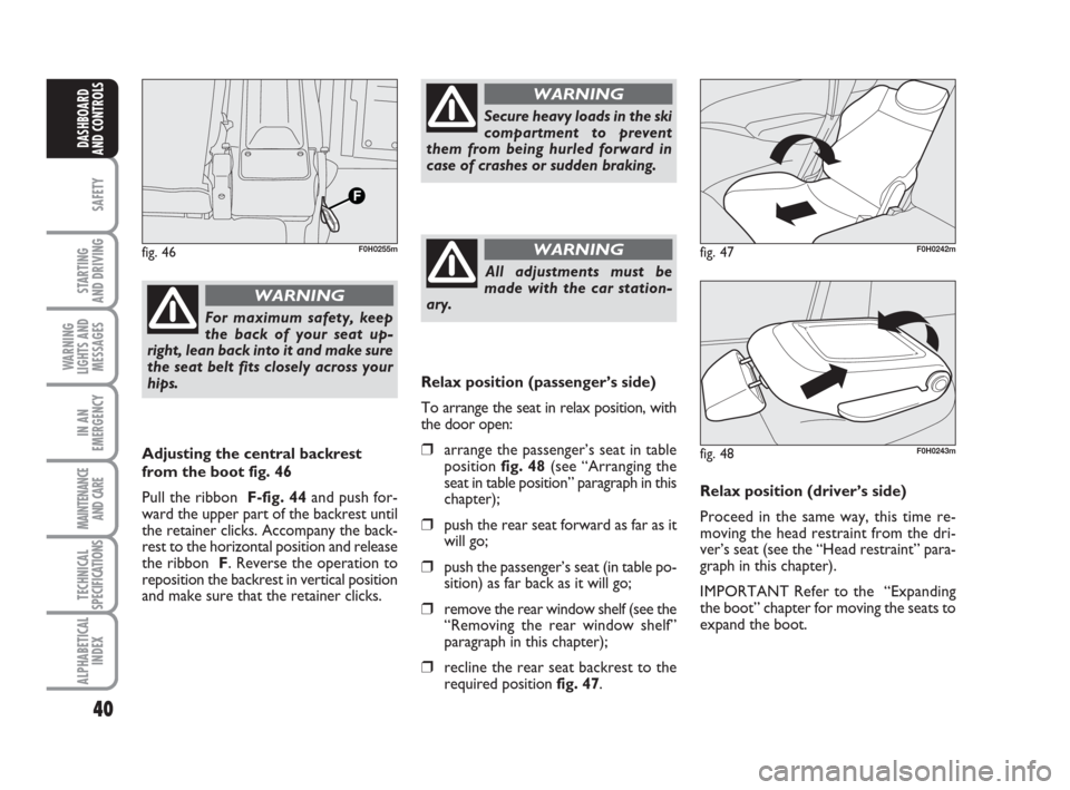 FIAT IDEA 2009 1.G Owners Guide 40
SAFETY
STARTING
AND DRIVING
WARNING
LIGHTS AND
MESSAGES
IN AN
EMERGENCY
MAINTENANCE
AND CARE
TECHNICAL
SPECIFICATIONS
ALPHABETICAL
INDEX
DASHBOARD
AND CONTROLS
For maximum safety, keep
the back of FIAT IDEA 2009 1.G Owners Guide 40
SAFETY
STARTING
AND DRIVING
WARNING
LIGHTS AND
MESSAGES
IN AN
EMERGENCY
MAINTENANCE
AND CARE
TECHNICAL
SPECIFICATIONS
ALPHABETICAL
INDEX
DASHBOARD
AND CONTROLS
For maximum safety, keep
the back of
