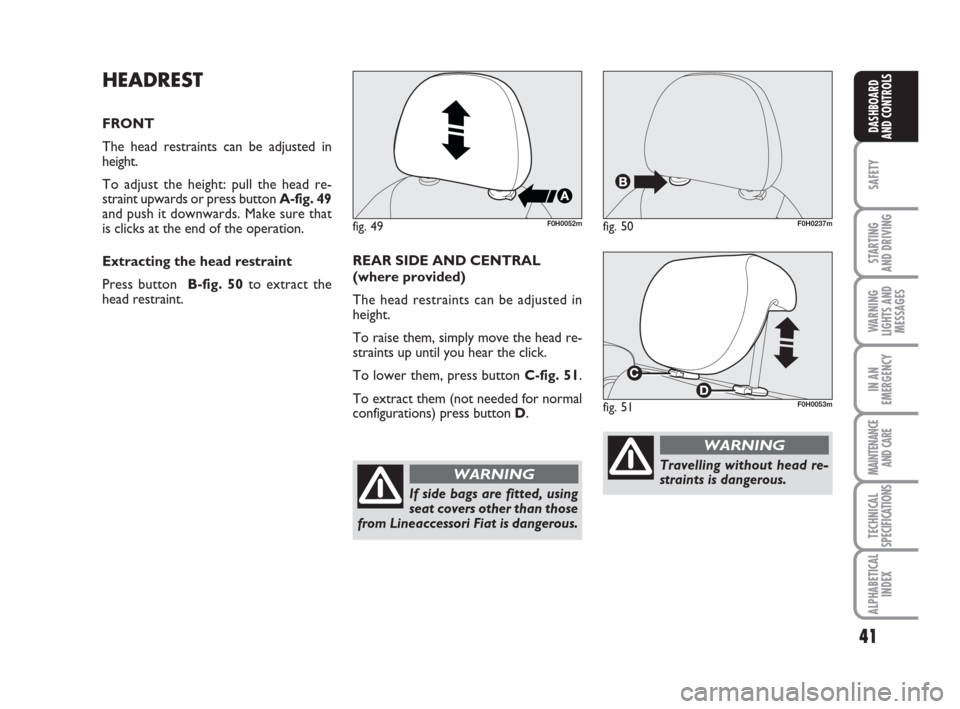 FIAT IDEA 2009 1.G Owners Guide 41
SAFETY
STARTING
AND DRIVING
WARNING
LIGHTS AND
MESSAGES
IN AN
EMERGENCY
MAINTENANCE
AND CARE
TECHNICAL
SPECIFICATIONS
ALPHABETICAL
INDEX
DASHBOARD
AND CONTROLS
HEADREST
FRONT
The head restraints c FIAT IDEA 2009 1.G Owners Guide 41
SAFETY
STARTING
AND DRIVING
WARNING
LIGHTS AND
MESSAGES
IN AN
EMERGENCY
MAINTENANCE
AND CARE
TECHNICAL
SPECIFICATIONS
ALPHABETICAL
INDEX
DASHBOARD
AND CONTROLS
HEADREST
FRONT
The head restraints c