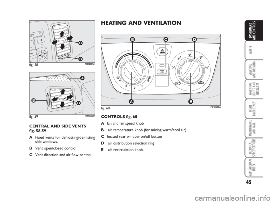 FIAT IDEA 2009 1.G Service Manual 45
SAFETY
STARTING
AND DRIVING
WARNING
LIGHTS AND
MESSAGES
IN AN
EMERGENCY
MAINTENANCE
AND CARE
TECHNICAL
SPECIFICATIONS
ALPHABETICAL
INDEX
DASHBOARD
AND CONTROLS
fig. 58F0H0061m
fig. 59F0H0062m
CENT FIAT IDEA 2009 1.G Service Manual 45
SAFETY
STARTING
AND DRIVING
WARNING
LIGHTS AND
MESSAGES
IN AN
EMERGENCY
MAINTENANCE
AND CARE
TECHNICAL
SPECIFICATIONS
ALPHABETICAL
INDEX
DASHBOARD
AND CONTROLS
fig. 58F0H0061m
fig. 59F0H0062m
CENT