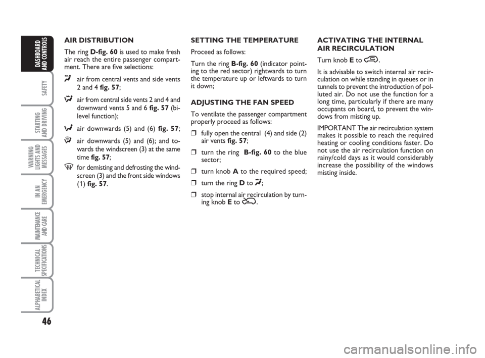FIAT IDEA 2009 1.G Owners Manual 46
SAFETY
STARTING 
AND DRIVING
WARNING
LIGHTS AND
MESSAGES
IN AN
EMERGENCY
MAINTENANCE
AND CARE
TECHNICAL
SPECIFICATIONS
ALPHABETICAL
INDEX
DASHBOARD
AND CONTROLS
AIR DISTRIBUTION
The ring D-fig. 60i