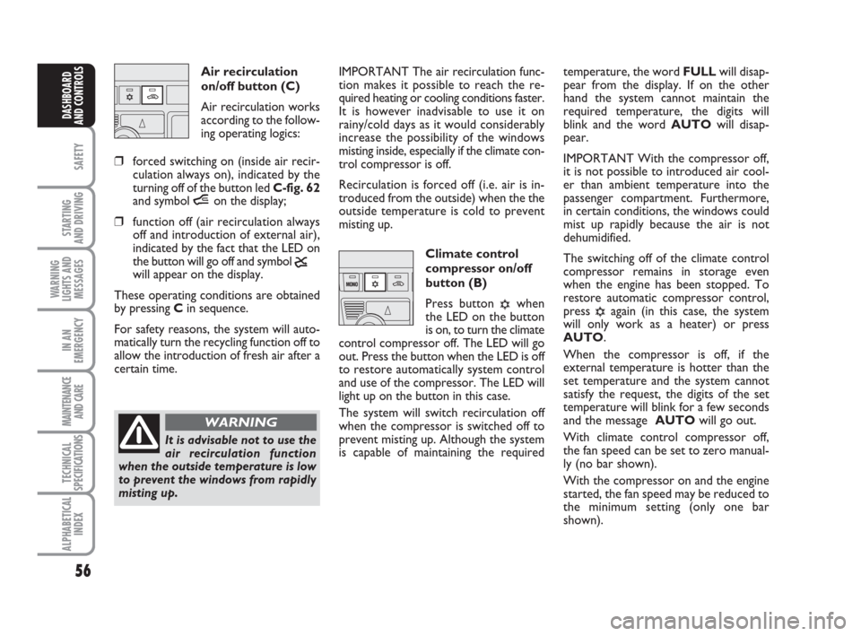 FIAT IDEA 2009 1.G Owners Manual 56
SAFETY
STARTING
AND DRIVING
WARNING
LIGHTS AND
MESSAGES
IN AN
EMERGENCY
MAINTENANCE
AND CARE
TECHNICAL
SPECIFICATIONS
ALPHABETICAL
INDEX
DASHBOARD
AND CONTROLS
Air recirculation
on/off button (C) FIAT IDEA 2009 1.G Owners Manual 56
SAFETY
STARTING
AND DRIVING
WARNING
LIGHTS AND
MESSAGES
IN AN
EMERGENCY
MAINTENANCE
AND CARE
TECHNICAL
SPECIFICATIONS
ALPHABETICAL
INDEX
DASHBOARD
AND CONTROLS
Air recirculation
on/off button (C)