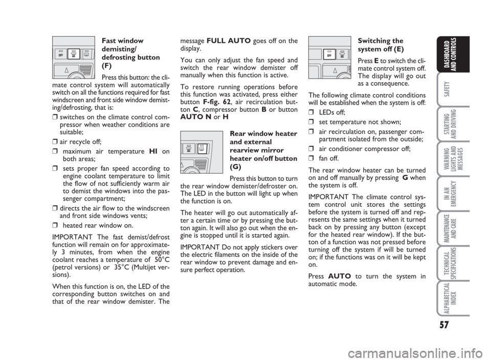 FIAT IDEA 2009 1.G User Guide 57
SAFETY
STARTING
AND DRIVING
WARNING
LIGHTS AND
MESSAGES
IN AN
EMERGENCY
MAINTENANCE
AND CARE
TECHNICAL
SPECIFICATIONS
ALPHABETICAL
INDEX
DASHBOARD
AND CONTROLS
Fast window
demisting/
defrosting bu FIAT IDEA 2009 1.G User Guide 57
SAFETY
STARTING
AND DRIVING
WARNING
LIGHTS AND
MESSAGES
IN AN
EMERGENCY
MAINTENANCE
AND CARE
TECHNICAL
SPECIFICATIONS
ALPHABETICAL
INDEX
DASHBOARD
AND CONTROLS
Fast window
demisting/
defrosting bu