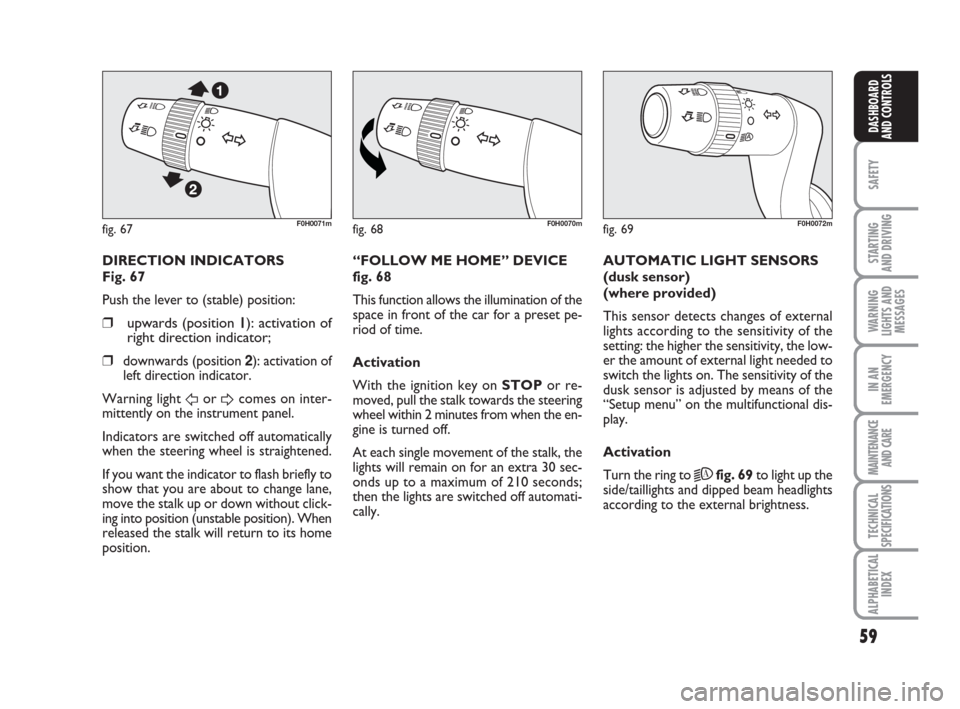FIAT IDEA 2009 1.G User Guide 59
SAFETY
STARTING
AND DRIVING
WARNING
LIGHTS AND
MESSAGES
IN AN
EMERGENCY
MAINTENANCE
AND CARE
TECHNICAL
SPECIFICATIONS
ALPHABETICAL
INDEX
DASHBOARD
AND CONTROLS
fig. 67F0H0071mfig. 68F0H0070mfig. 6 FIAT IDEA 2009 1.G User Guide 59
SAFETY
STARTING
AND DRIVING
WARNING
LIGHTS AND
MESSAGES
IN AN
EMERGENCY
MAINTENANCE
AND CARE
TECHNICAL
SPECIFICATIONS
ALPHABETICAL
INDEX
DASHBOARD
AND CONTROLS
fig. 67F0H0071mfig. 68F0H0070mfig. 6