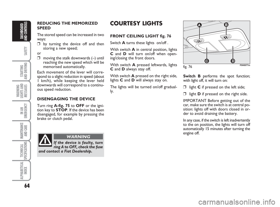 FIAT IDEA 2009 1.G Owners Manual 64
SAFETY
STARTING 
AND DRIVING
WARNING
LIGHTS AND
MESSAGES
IN AN
EMERGENCY
MAINTENANCE
AND CARE
TECHNICAL
SPECIFICATIONS
ALPHABETICAL
INDEX
DASHBOARD
AND CONTROLS
REDUCING THE MEMORIZED
SPEED
The sto