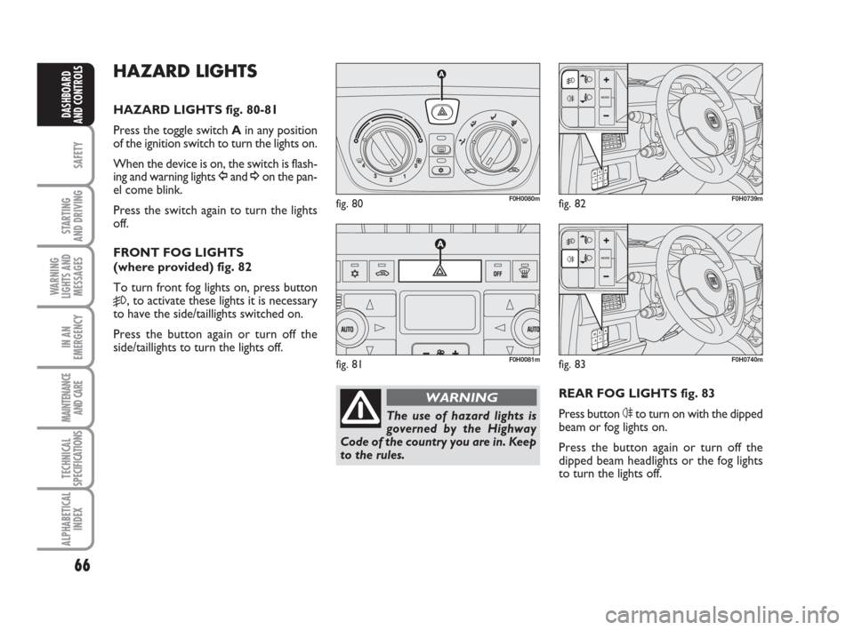 FIAT IDEA 2009 1.G Repair Manual 66
SAFETY
STARTING
AND DRIVING
WARNING
LIGHTS AND
MESSAGES
IN AN
EMERGENCY
MAINTENANCE
AND CARE
TECHNICAL
SPECIFICATIONS
ALPHABETICAL
INDEX
DASHBOARD
AND CONTROLS
HAZARD LIGHTS
HAZARD LIGHTS fig. 80- FIAT IDEA 2009 1.G Repair Manual 66
SAFETY
STARTING
AND DRIVING
WARNING
LIGHTS AND
MESSAGES
IN AN
EMERGENCY
MAINTENANCE
AND CARE
TECHNICAL
SPECIFICATIONS
ALPHABETICAL
INDEX
DASHBOARD
AND CONTROLS
HAZARD LIGHTS
HAZARD LIGHTS fig. 80-