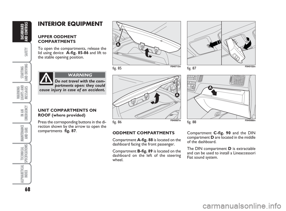FIAT IDEA 2009 1.G Repair Manual 68
SAFETY
STARTING
AND DRIVING
WARNING
LIGHTS AND
MESSAGES
IN AN
EMERGENCY
MAINTENANCE
AND CARE
TECHNICAL
SPECIFICATIONS
ALPHABETICAL
INDEX
DASHBOARD
AND CONTROLS
INTERIOR EQUIPMENT
UPPER ODDMENT
COM FIAT IDEA 2009 1.G Repair Manual 68
SAFETY
STARTING
AND DRIVING
WARNING
LIGHTS AND
MESSAGES
IN AN
EMERGENCY
MAINTENANCE
AND CARE
TECHNICAL
SPECIFICATIONS
ALPHABETICAL
INDEX
DASHBOARD
AND CONTROLS
INTERIOR EQUIPMENT
UPPER ODDMENT
COM