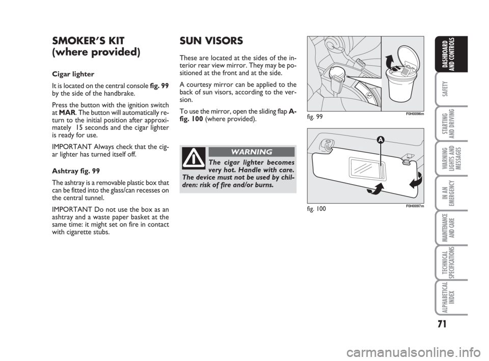 FIAT IDEA 2009 1.G Repair Manual 71
SAFETY
STARTING
AND DRIVING
WARNING
LIGHTS AND
MESSAGES
IN AN
EMERGENCY
MAINTENANCE
AND CARE
TECHNICAL
SPECIFICATIONS
ALPHABETICAL
INDEX
DASHBOARD
AND CONTROLS
SMOKER’S KIT
(where provided)
Cig FIAT IDEA 2009 1.G Repair Manual 71
SAFETY
STARTING
AND DRIVING
WARNING
LIGHTS AND
MESSAGES
IN AN
EMERGENCY
MAINTENANCE
AND CARE
TECHNICAL
SPECIFICATIONS
ALPHABETICAL
INDEX
DASHBOARD
AND CONTROLS
SMOKER’S KIT
(where provided)
Cig