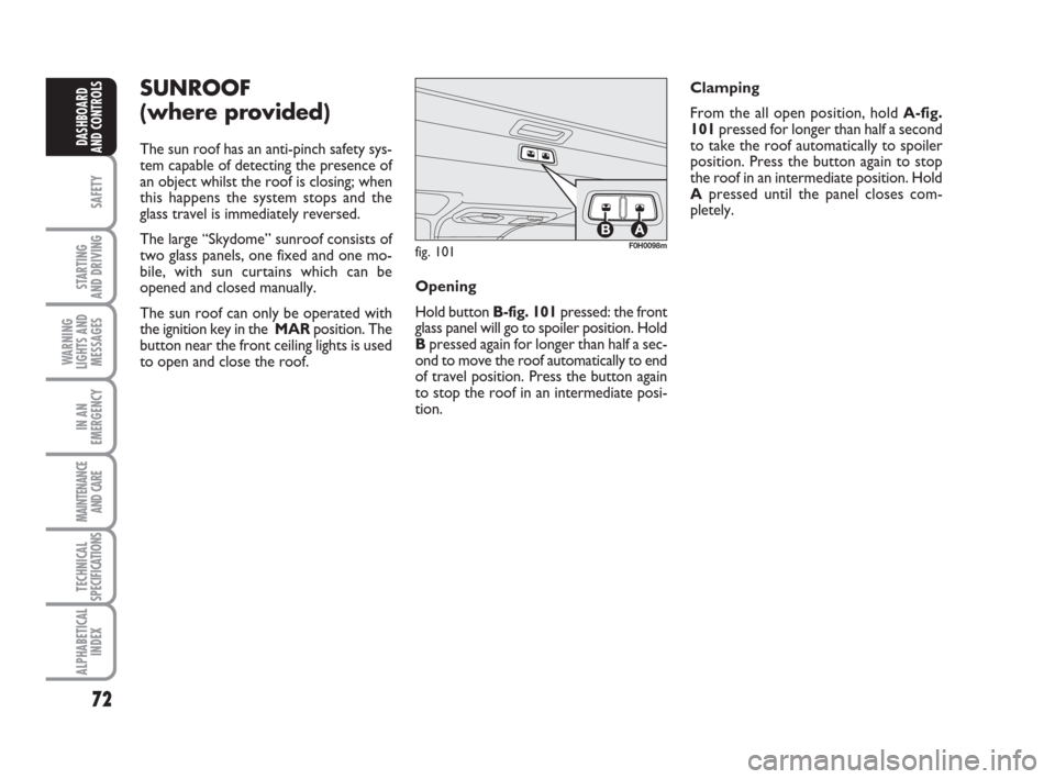 FIAT IDEA 2009 1.G Owners Manual 72
SAFETY
STARTING 
AND DRIVING
WARNING
LIGHTS AND
MESSAGES
IN AN
EMERGENCY
MAINTENANCE
AND CARE
TECHNICAL
SPECIFICATIONS
ALPHABETICAL
INDEX
DASHBOARD
AND CONTROLS
SUNROOF
(where provided)
The sun roo