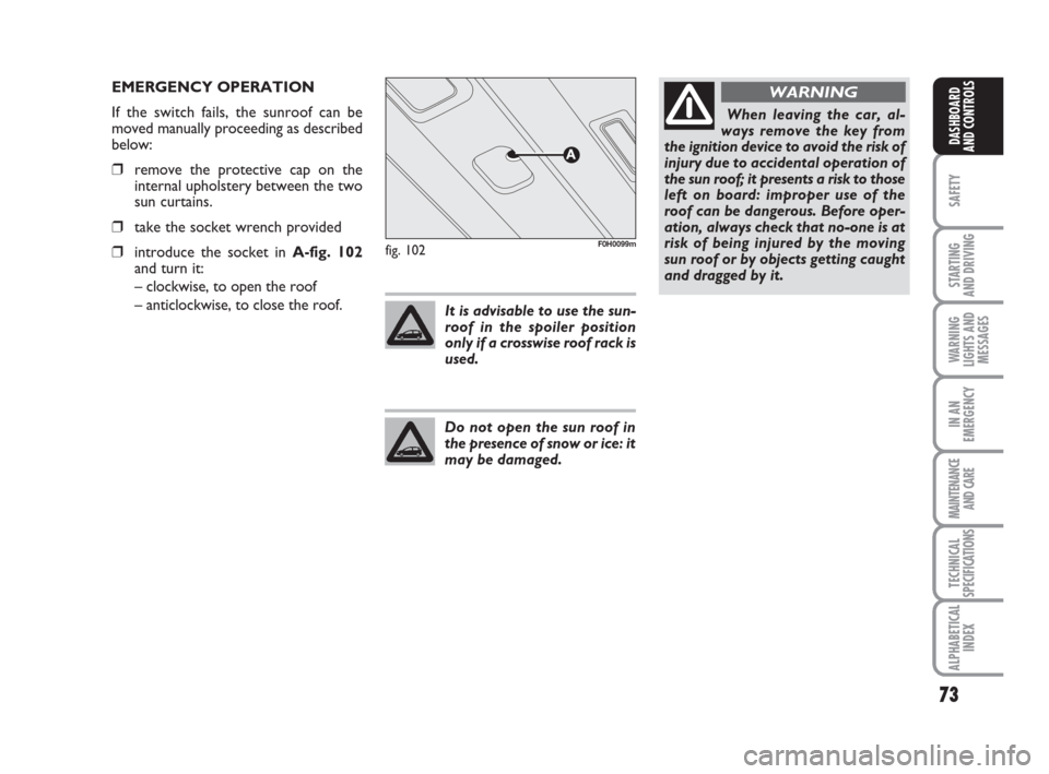 FIAT IDEA 2009 1.G Owners Manual 73
SAFETY
STARTING 
AND DRIVING
WARNING
LIGHTS AND
MESSAGES
IN AN
EMERGENCY
MAINTENANCE
AND CARE
TECHNICAL
SPECIFICATIONS
ALPHABETICAL
INDEX
DASHBOARD
AND CONTROLS
fig. 102F0H0099m
EMERGENCY OPERATION