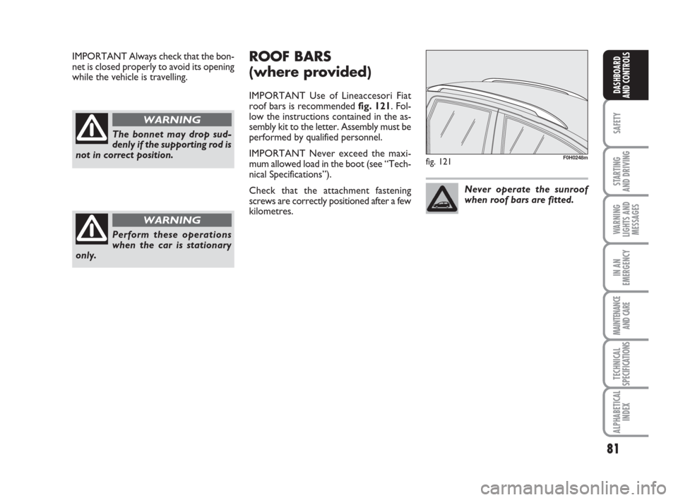 FIAT IDEA 2009 1.G Owners Manual 81
SAFETY
STARTING 
AND DRIVING
WARNING
LIGHTS AND
MESSAGES
IN AN
EMERGENCY
MAINTENANCE
AND CARE
TECHNICAL
SPECIFICATIONS
ALPHABETICAL
INDEX
DASHBOARD
AND CONTROLS
The bonnet may drop sud-
denly if th
