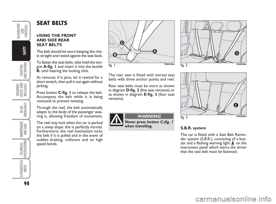 FIAT IDEA 2009 1.G Owners Manual 94
STARTING
AND DRIVING
WARNING
LIGHTS AND
MESSAGES
IN AN
EMERGENCY
MAINTENANCE
AND CARE
TECHNICAL
SPECIFICATIONS
ALPHABETICAL
INDEX
DASHBOARD
AND
CONTROLS
SAFETY
SEAT BELTS
USING THE FRONT
AND SIDE FIAT IDEA 2009 1.G Owners Manual 94
STARTING
AND DRIVING
WARNING
LIGHTS AND
MESSAGES
IN AN
EMERGENCY
MAINTENANCE
AND CARE
TECHNICAL
SPECIFICATIONS
ALPHABETICAL
INDEX
DASHBOARD
AND
CONTROLS
SAFETY
SEAT BELTS
USING THE FRONT
AND SIDE