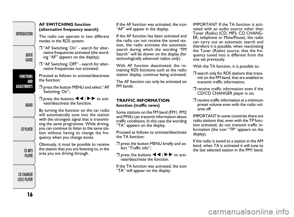 FIAT IDEA 2009 1.G Radio CD MP3 Manual 16
INTRODUCTION
FUNCTIONS 
AND 
ADJUSTMENTS
RADIO
CD PLAYER
CD MP3 
PLAYER
CD CHANGER 
(CDC) PLAYERQUICK 
GUIDE
AF SWITCHING function
(alternative frequency search)
The radio can operate in two differ