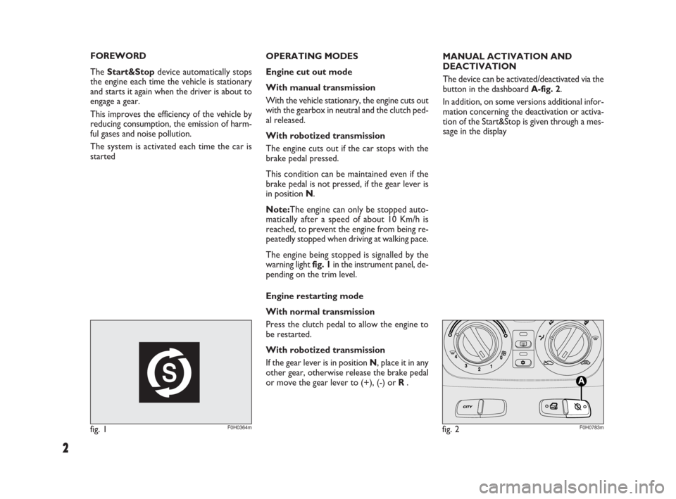FIAT IDEA 2009 1.G Start And Stop Supplement Manual 2
FOREWORD
The Start&Stopdevice automatically stops
the engine each time the vehicle is stationary
and starts it again when the driver is about to
engage a gear.
This improves the efficiency of the ve FIAT IDEA 2009 1.G Start And Stop Supplement Manual 2
FOREWORD
The Start&Stopdevice automatically stops
the engine each time the vehicle is stationary
and starts it again when the driver is about to
engage a gear.
This improves the efficiency of the ve