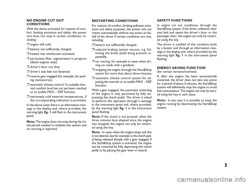 FIAT IDEA 2009 1.G Start And Stop Supplement Manual 3
NO ENGINE CUT OUT
CONDITIONS
With the device activated, for reasons of com-
fort, limiting emissions and safety, the power
unit does not stop in certain conditions, in-
cluding:
❒ engine still col