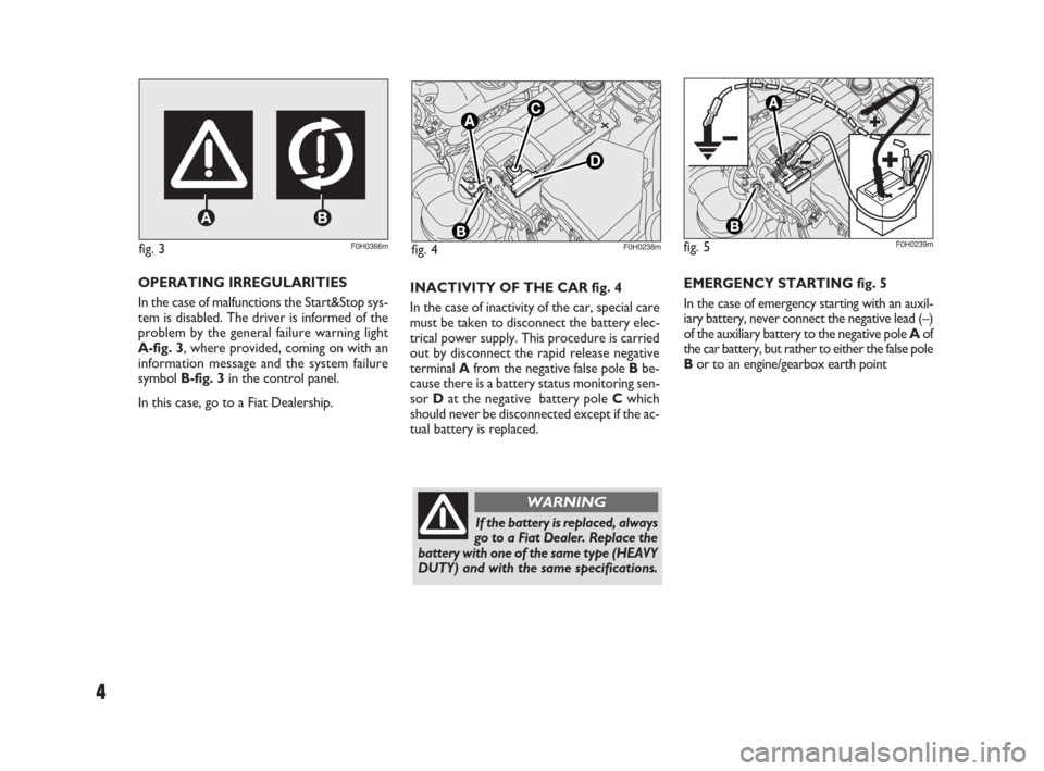 FIAT IDEA 2009 1.G Start And Stop Supplement Manual 4
INACTIVITY OF THE CAR fig. 4
In the case of inactivity of the car, special care
must be taken to disconnect the battery elec-
trical power supply. This procedure is carried
out by disconnect the rap