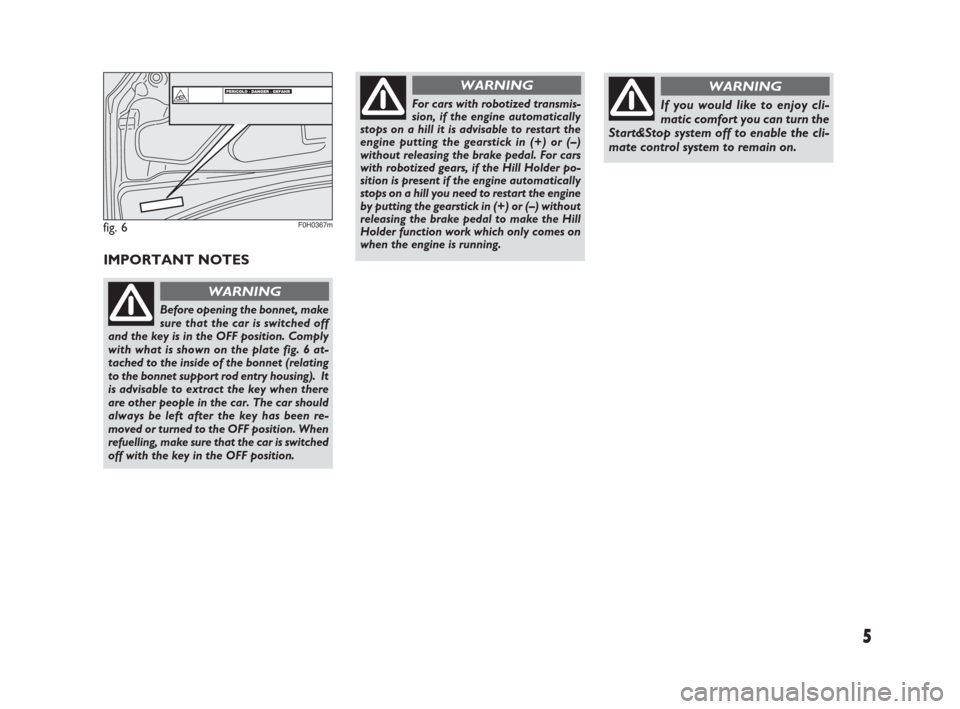 FIAT IDEA 2009 1.G Start And Stop Supplement Manual 5
IMPORTANT NOTES
Before opening the bonnet, make
sure that the car is switched off
and the key is in the OFF position. Comply
with what is shown on the plate fig. 6 at-
tached to the inside of the bo FIAT IDEA 2009 1.G Start And Stop Supplement Manual 5
IMPORTANT NOTES
Before opening the bonnet, make
sure that the car is switched off
and the key is in the OFF position. Comply
with what is shown on the plate fig. 6 at-
tached to the inside of the bo