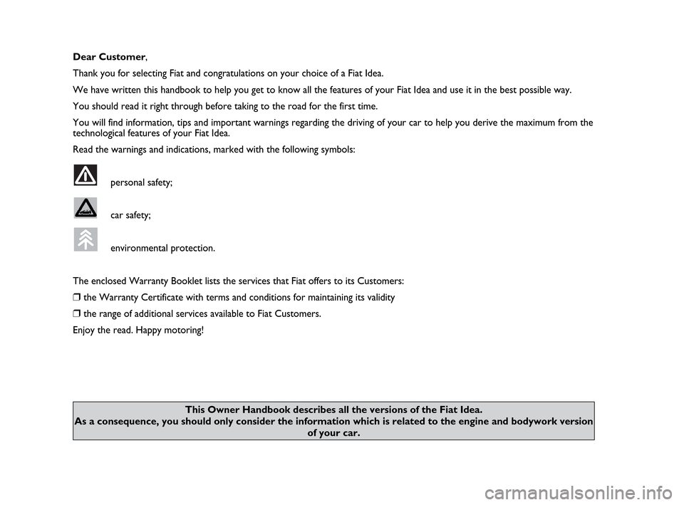 FIAT IDEA 2010 1.G Owners Manual Dear Customer,
Thank you for selecting Fiat and congratulations on your choice of a Fiat Idea.
We have written this handbook to help you get to know all the features of your Fiat Idea and use it in th