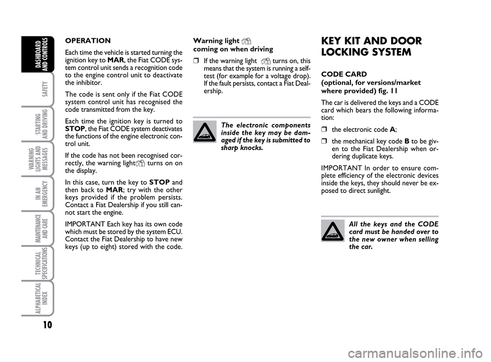 FIAT IDEA 2010 1.G User Guide 10
SAFETY
STARTING 
AND DRIVING
WARNING
LIGHTS AND
MESSAGES
IN AN
EMERGENCY
MAINTENANCE
AND CARE
TECHNICAL
SPECIFICATIONS
ALPHABETICAL
INDEX
DASHBOARD
AND CONTROLS
KEY KIT AND DOOR
LOCKING SYSTEM
CODE