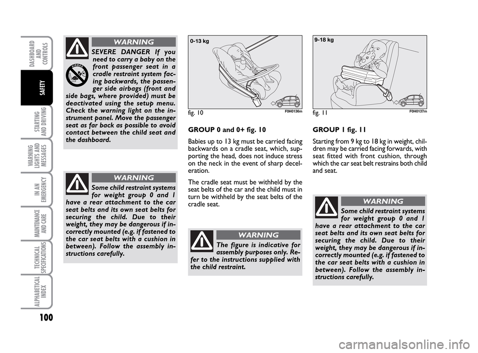 FIAT IDEA 2010 1.G Owners Manual 100
STARTING
AND DRIVING
WARNING
LIGHTS AND
MESSAGES
IN AN
EMERGENCY
MAINTENANCE
AND CARE
TECHNICAL
SPECIFICATIONS
ALPHABETICAL
INDEX
DASHBOARD
AND
CONTROLS
SAFETY
SEVERE DANGER If you
need to carry FIAT IDEA 2010 1.G Owners Manual 100
STARTING
AND DRIVING
WARNING
LIGHTS AND
MESSAGES
IN AN
EMERGENCY
MAINTENANCE
AND CARE
TECHNICAL
SPECIFICATIONS
ALPHABETICAL
INDEX
DASHBOARD
AND
CONTROLS
SAFETY
SEVERE DANGER If you
need to carry