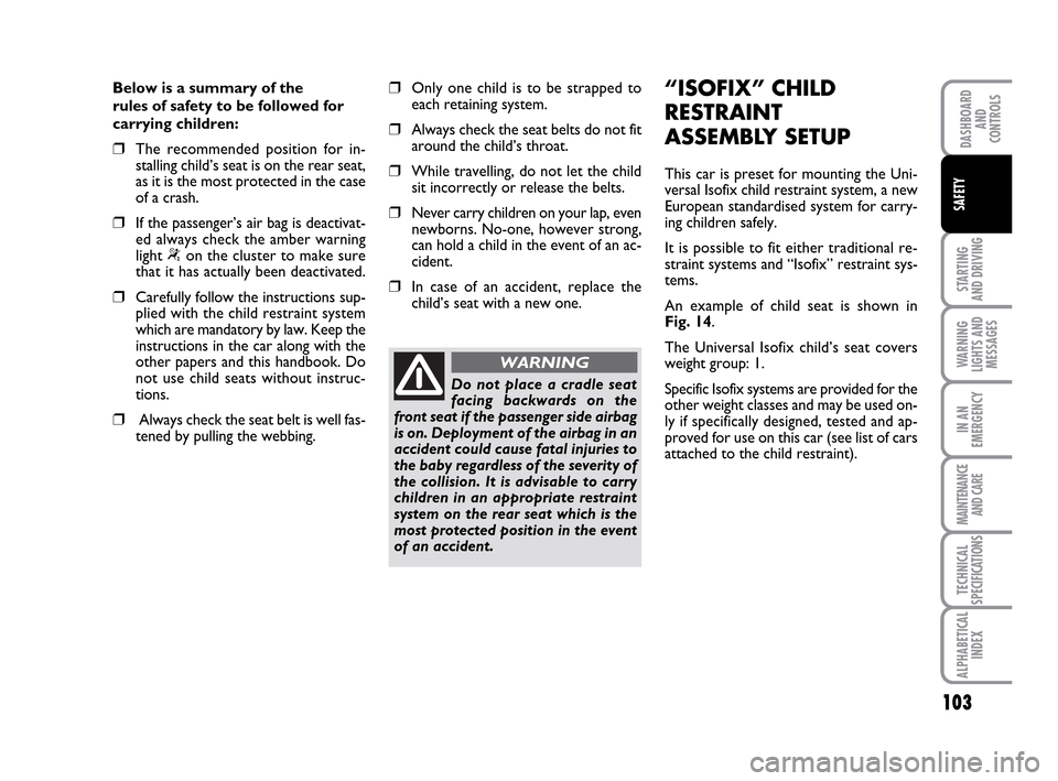 FIAT IDEA 2010 1.G Owners Manual 103
STARTING
AND DRIVING
WARNING
LIGHTS AND
MESSAGES
IN AN
EMERGENCY
MAINTENANCE
AND CARE
TECHNICAL
SPECIFICATIONS
ALPHABETICAL
INDEX
DASHBOARD
AND
CONTROLS
SAFETY
Below is a summary of the
rules of FIAT IDEA 2010 1.G Owners Manual 103
STARTING
AND DRIVING
WARNING
LIGHTS AND
MESSAGES
IN AN
EMERGENCY
MAINTENANCE
AND CARE
TECHNICAL
SPECIFICATIONS
ALPHABETICAL
INDEX
DASHBOARD
AND
CONTROLS
SAFETY
Below is a summary of the
rules of