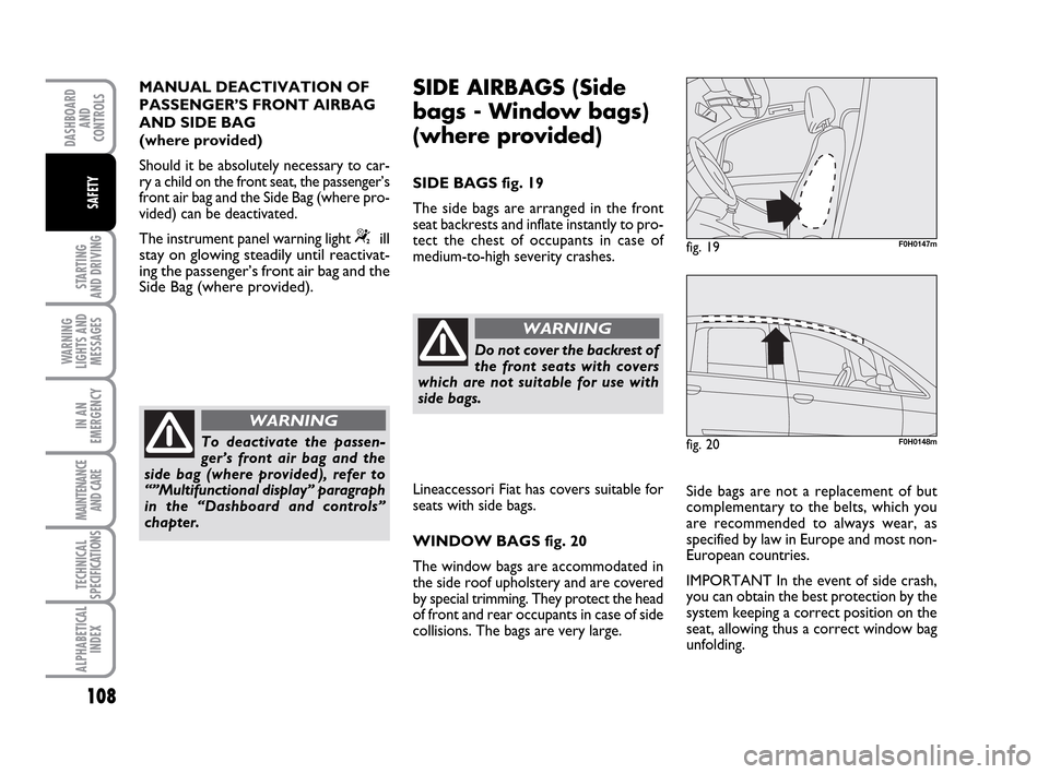 FIAT IDEA 2010 1.G Owners Manual 108
STARTING
AND DRIVING
WARNING
LIGHTS AND
MESSAGES
IN AN
EMERGENCY
MAINTENANCE
AND CARE
TECHNICAL
SPECIFICATIONS
ALPHABETICAL
INDEX
DASHBOARD
AND
CONTROLS
SAFETY
To deactivate the passen-
ger’s f FIAT IDEA 2010 1.G Owners Manual 108
STARTING
AND DRIVING
WARNING
LIGHTS AND
MESSAGES
IN AN
EMERGENCY
MAINTENANCE
AND CARE
TECHNICAL
SPECIFICATIONS
ALPHABETICAL
INDEX
DASHBOARD
AND
CONTROLS
SAFETY
To deactivate the passen-
ger’s f