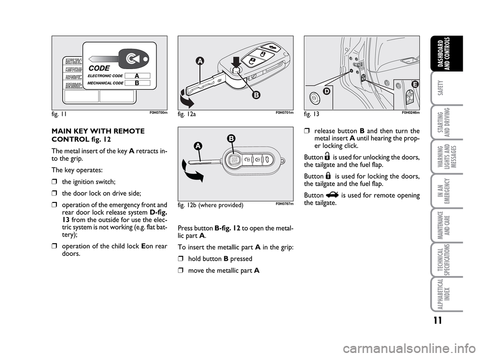 FIAT IDEA 2010 1.G Owners Manual 11
SAFETY
STARTING
AND DRIVING
WARNING
LIGHTS AND
MESSAGES
IN AN
EMERGENCY
MAINTENANCE
AND CARE
TECHNICAL
SPECIFICATIONS
ALPHABETICAL
INDEX
DASHBOARD
AND CONTROLS
MAIN KEY WITH REMOTE
CONTROL fig. 1 FIAT IDEA 2010 1.G Owners Manual 11
SAFETY
STARTING
AND DRIVING
WARNING
LIGHTS AND
MESSAGES
IN AN
EMERGENCY
MAINTENANCE
AND CARE
TECHNICAL
SPECIFICATIONS
ALPHABETICAL
INDEX
DASHBOARD
AND CONTROLS
MAIN KEY WITH REMOTE
CONTROL fig. 1