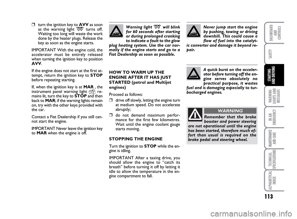 FIAT IDEA 2010 1.G Owners Manual 113
WARNING
LIGHTS AND
MESSAGES
IN AN
EMERGENCY
MAINTENANCE
AND CARE
TECHNICAL
SPECIFICATIONS
ALPHABETICAL
INDEX
DASHBOARD
AND
CONTROLS
SAFETY
STARTING
AND DRIVING
❒turn the ignition key to AVVas s FIAT IDEA 2010 1.G Owners Manual 113
WARNING
LIGHTS AND
MESSAGES
IN AN
EMERGENCY
MAINTENANCE
AND CARE
TECHNICAL
SPECIFICATIONS
ALPHABETICAL
INDEX
DASHBOARD
AND
CONTROLS
SAFETY
STARTING
AND DRIVING
❒turn the ignition key to AVVas s