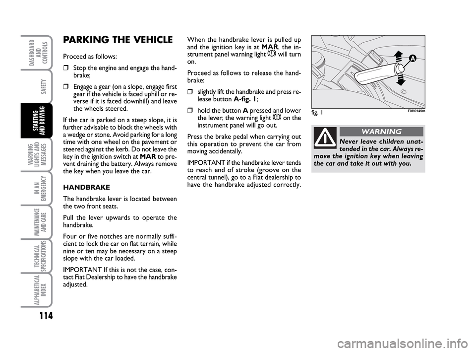 FIAT IDEA 2010 1.G Owners Manual 114
WARNING
LIGHTS AND
MESSAGES
IN AN
EMERGENCY
MAINTENANCE
AND CARE
TECHNICAL
SPECIFICATIONS
ALPHABETICAL
INDEX
DASHBOARD
AND
CONTROLS
SAFETY
STARTING
AND DRIVING
PARKING THE VEHICLE
Proceed as foll FIAT IDEA 2010 1.G Owners Manual 114
WARNING
LIGHTS AND
MESSAGES
IN AN
EMERGENCY
MAINTENANCE
AND CARE
TECHNICAL
SPECIFICATIONS
ALPHABETICAL
INDEX
DASHBOARD
AND
CONTROLS
SAFETY
STARTING
AND DRIVING
PARKING THE VEHICLE
Proceed as foll
